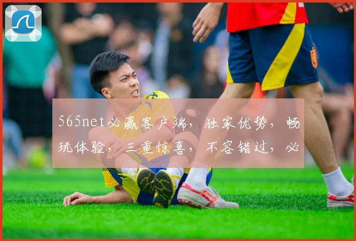 565net必赢客户端，独家优势，畅玩体验，三重惊喜，不容错过，必赢之道