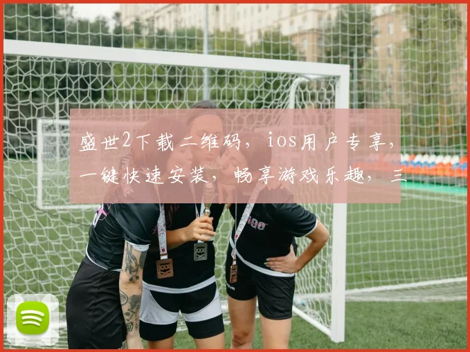 盛世2下载二维码，ios用户专享，一键快速安装，畅享游戏乐趣，三重福利等你来