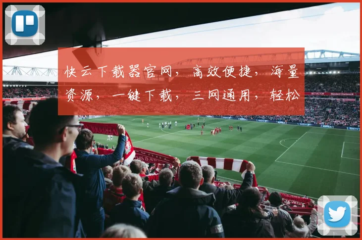 快云下载器官网，高效便捷，海量资源，一键下载，三网通用，轻松体验